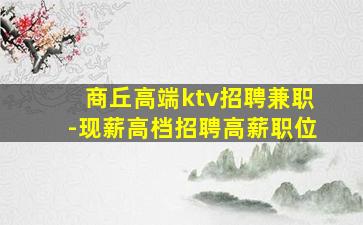 商丘高端ktv招聘兼职-现薪高档招聘高薪职位